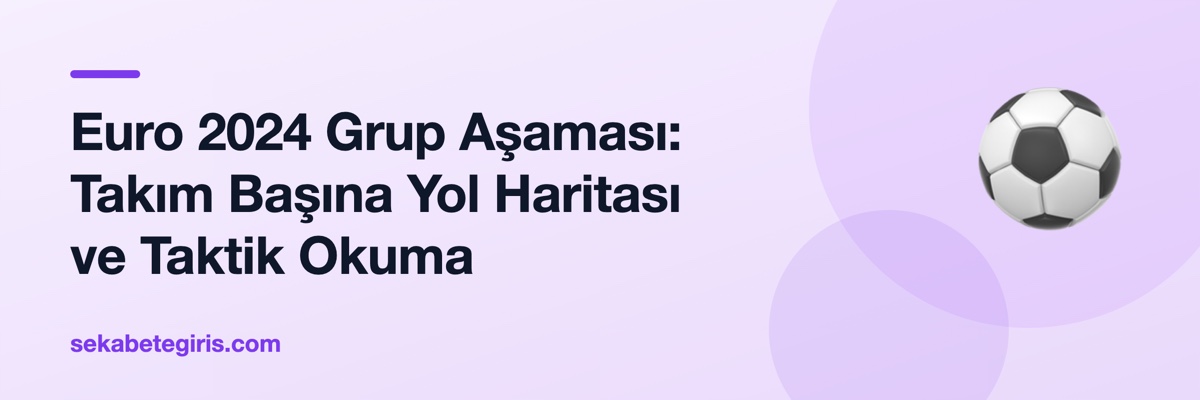 Euro 2024 Grup Aşaması: Takım Başına Yol Haritası ve Taktik Okuma